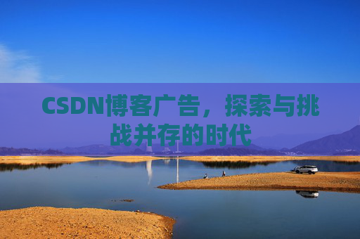 CSDN博客广告，探索与挑战并存的时代