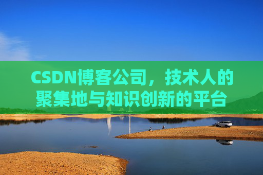 CSDN博客公司，技术人的聚集地与知识创新的平台